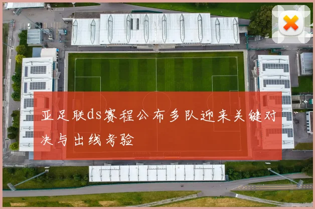 亚足联ds赛程公布多队迎来关键对决与出线考验