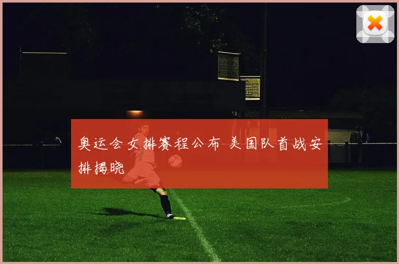 奥运会女排赛程公布 美国队首战安排揭晓