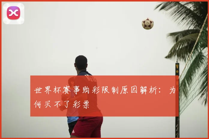 世界杯赛事购彩限制原因解析：为何买不了彩票