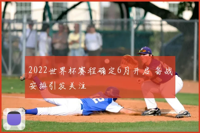 2022世界杯赛程确定6月开启 备战安排引发关注