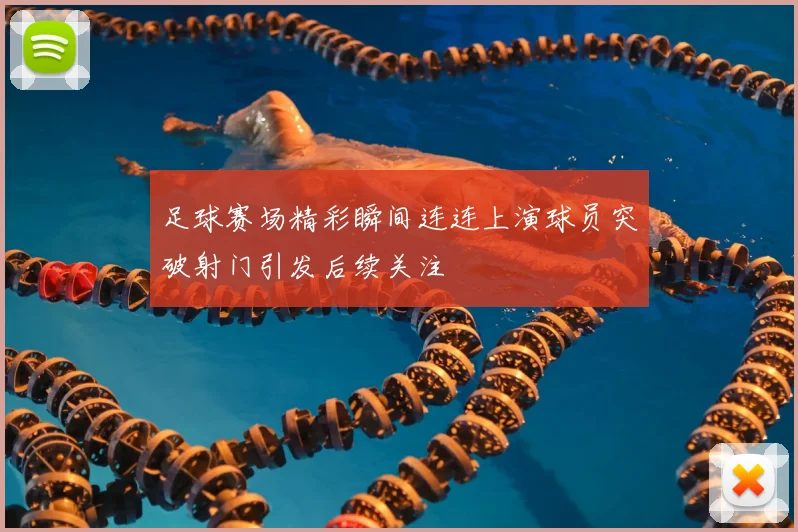 足球赛场精彩瞬间连连上演球员突破射门引发后续关注