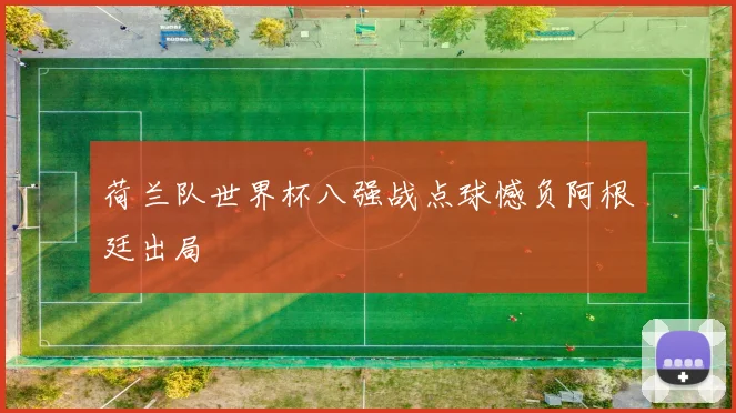 荷兰队世界杯八强战点球憾负阿根廷出局
