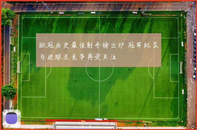 欧冠历史最佳射手榜出炉 冠军纪录与进球王竞争再受关注