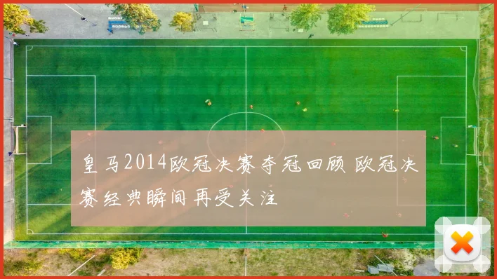 皇马2014欧冠决赛夺冠回顾 欧冠决赛经典瞬间再受关注