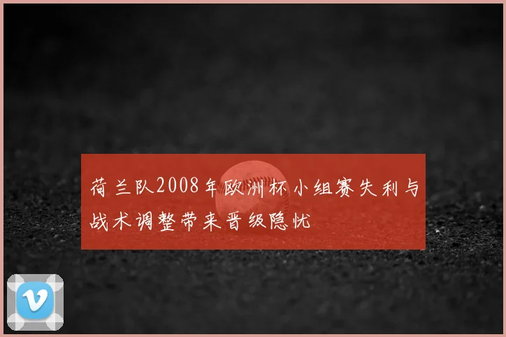 荷兰队2008年欧洲杯小组赛失利与战术调整带来晋级隐忧
