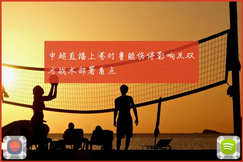 中超直播上港对鲁能伤停影响及双方战术部署看点