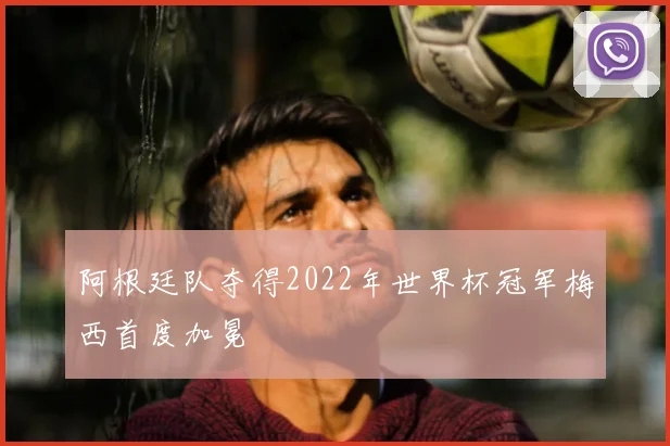 阿根廷队夺得2022年世界杯冠军梅西首度加冕