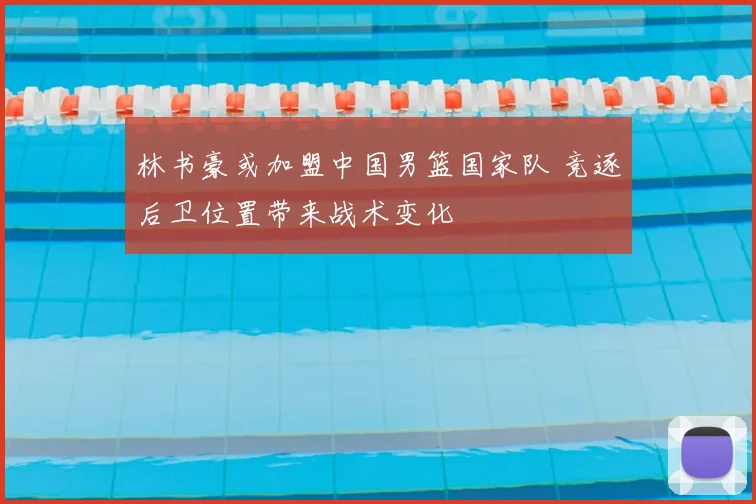 林书豪或加盟中国男篮国家队 竞逐后卫位置带来战术变化