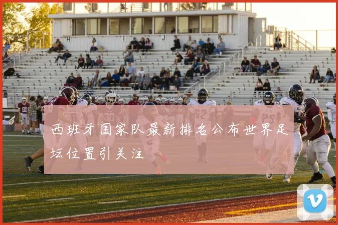 西班牙国家队最新排名公布世界足坛位置引关注