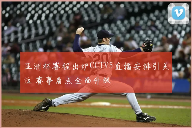 亚洲杯赛程出炉CCTV5直播安排引关注 赛事看点全面升级