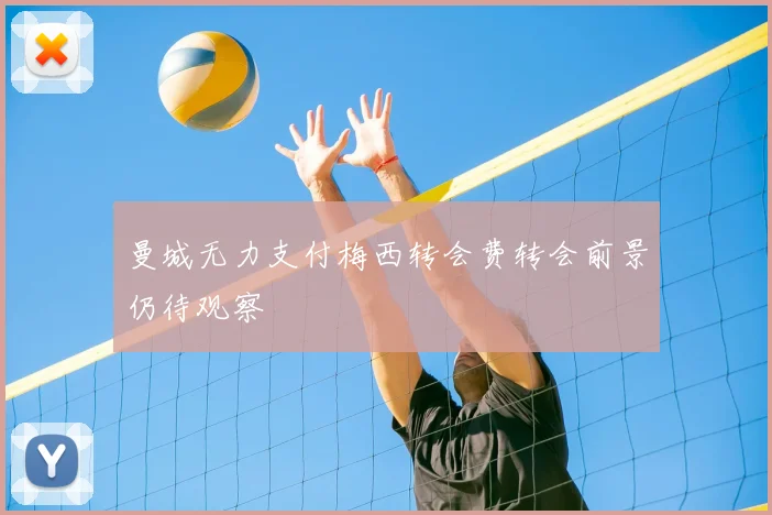 曼城无力支付梅西转会费转会前景仍待观察