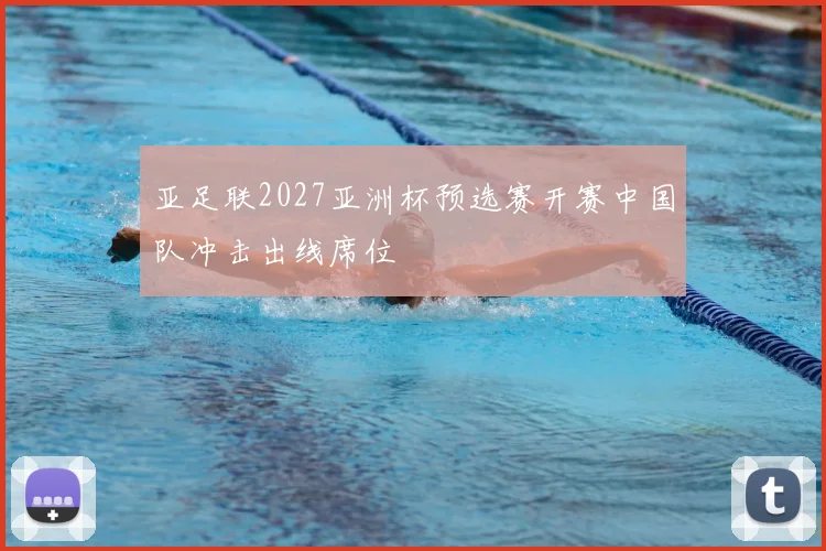 亚足联2027亚洲杯预选赛开赛中国队冲击出线席位