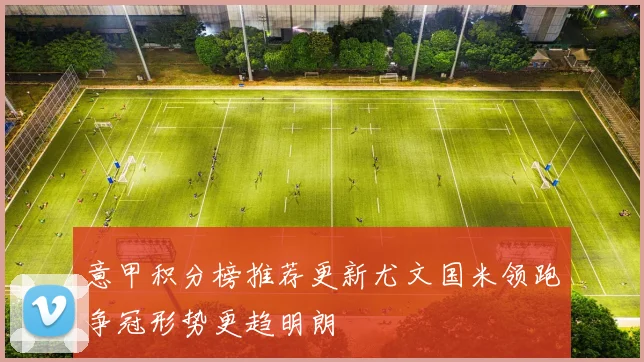 意甲积分榜推荐更新尤文国米领跑争冠形势更趋明朗