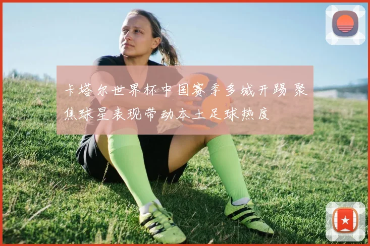 卡塔尔世界杯中国赛季多城开踢 聚焦球星表现带动本土足球热度