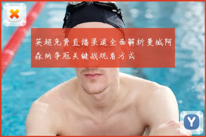 英超免费直播渠道全面解析曼城阿森纳争冠关键战观看方式