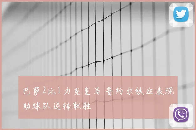 巴萨2比1力克皇马 普约尔铁血表现助球队逆转取胜