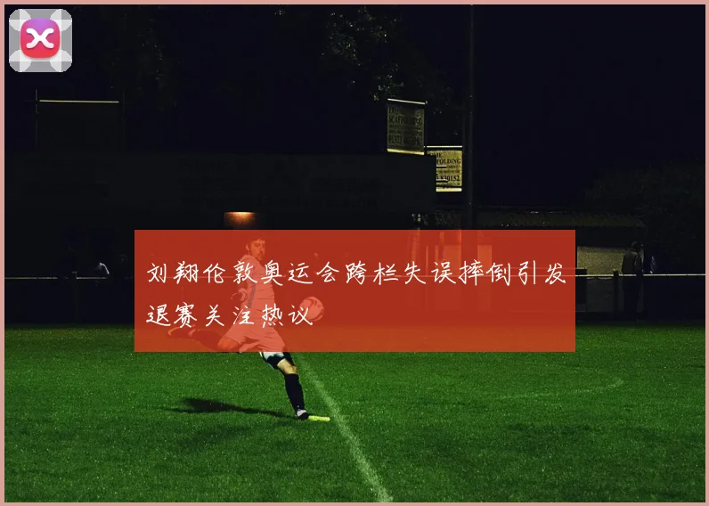 刘翔伦敦奥运会跨栏失误摔倒引发退赛关注热议